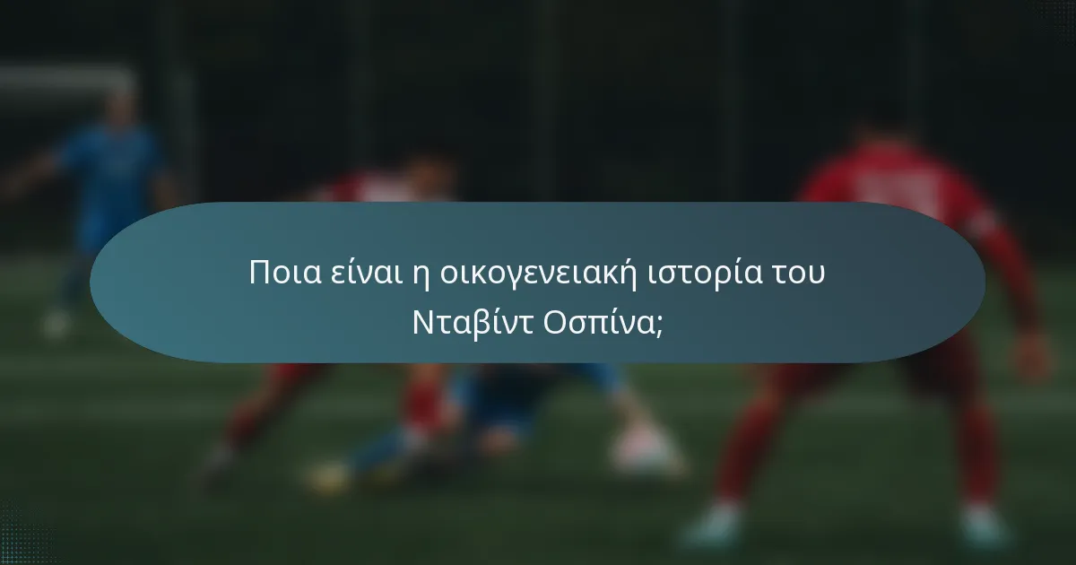 Ποια είναι η οικογενειακή ιστορία του Νταβίντ Οσπίνα;