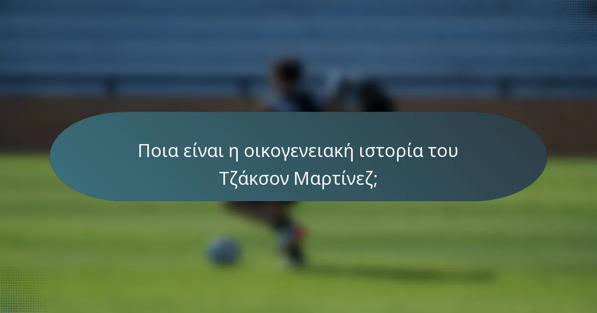 Ποια είναι η οικογενειακή ιστορία του Τζάκσον Μαρτίνεζ;