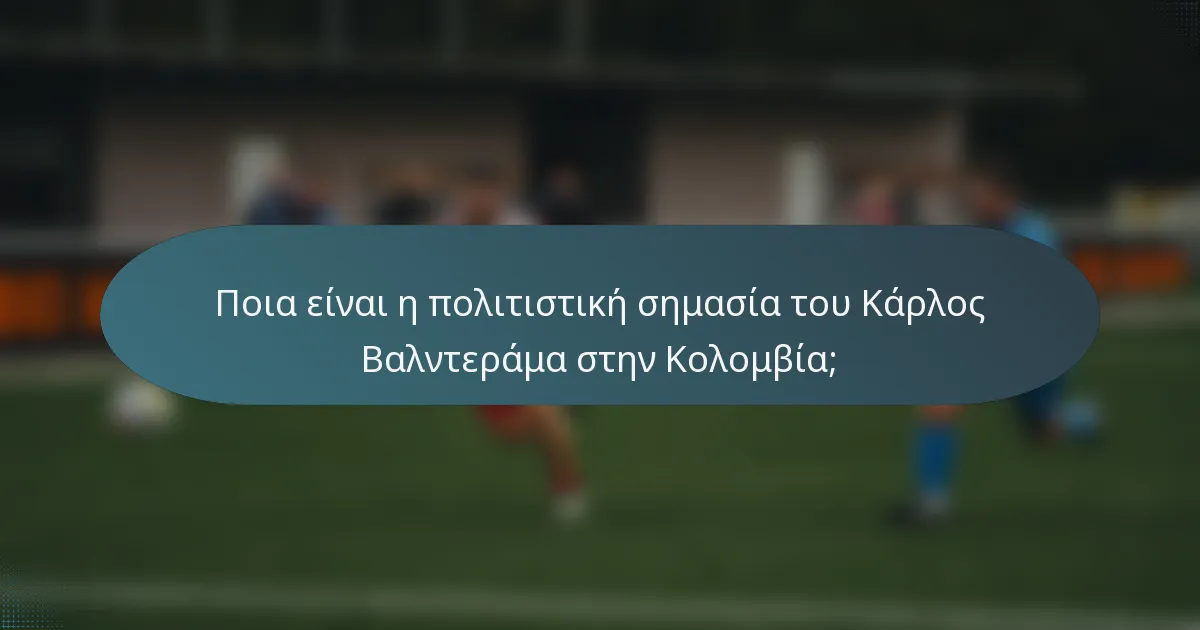 Ποια είναι η πολιτιστική σημασία του Κάρλος Βαλντεράμα στην Κολομβία;