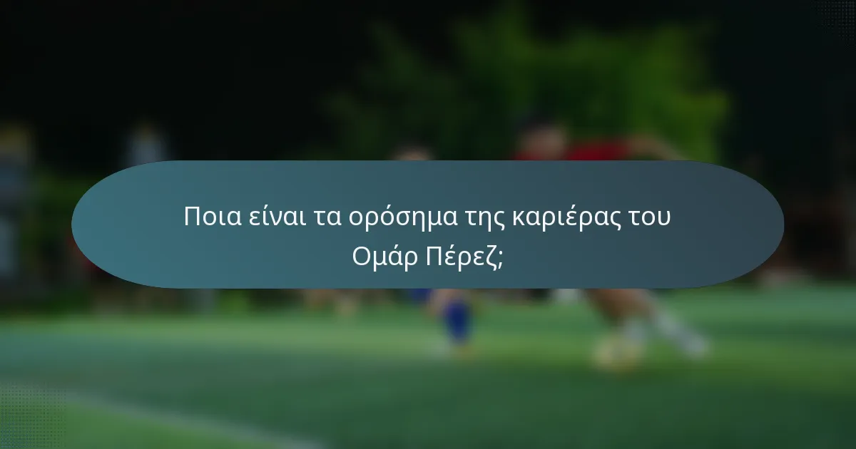 Ποια είναι τα ορόσημα της καριέρας του Ομάρ Πέρεζ;