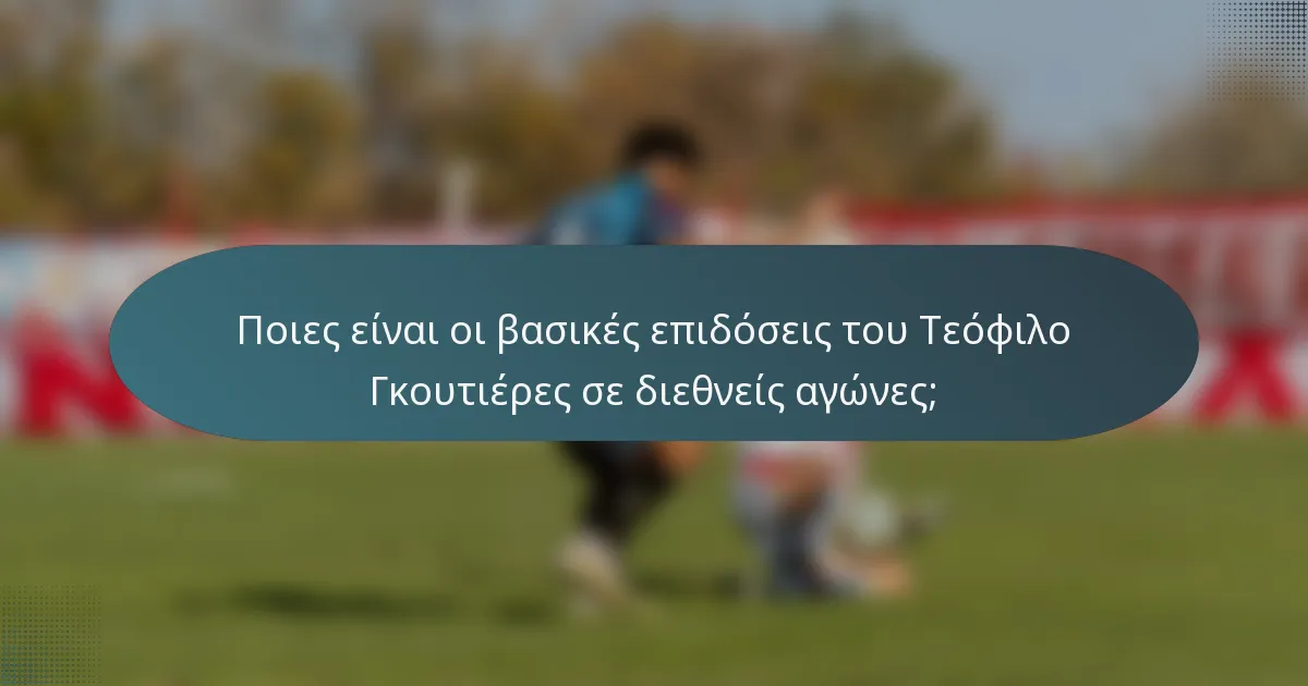 Ποιες είναι οι βασικές επιδόσεις του Τεόφιλο Γκουτιέρες σε διεθνείς αγώνες;