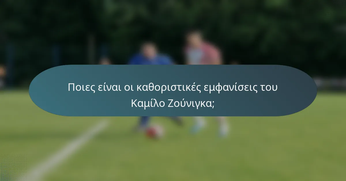 Ποιες είναι οι καθοριστικές εμφανίσεις του Καμίλο Ζούνιγκα;