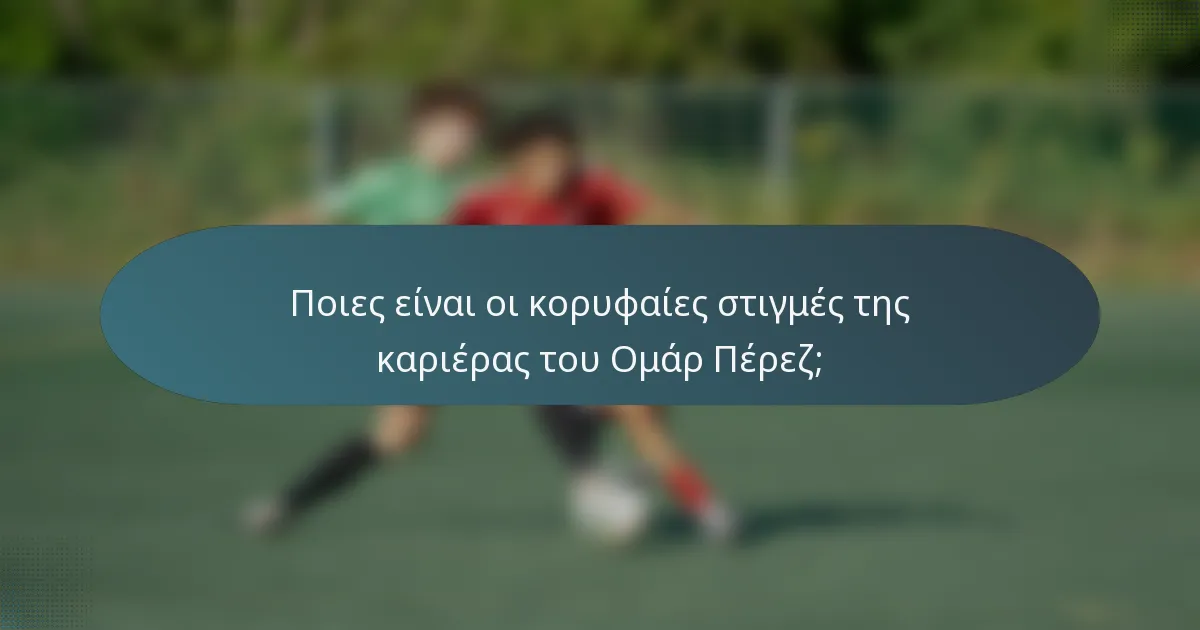 Ποιες είναι οι κορυφαίες στιγμές της καριέρας του Ομάρ Πέρεζ;