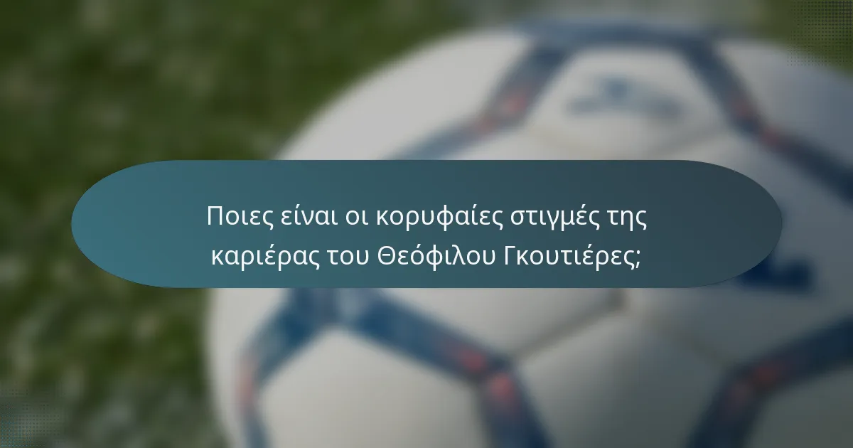 Ποιες είναι οι κορυφαίες στιγμές της καριέρας του Θεόφιλου Γκουτιέρες;