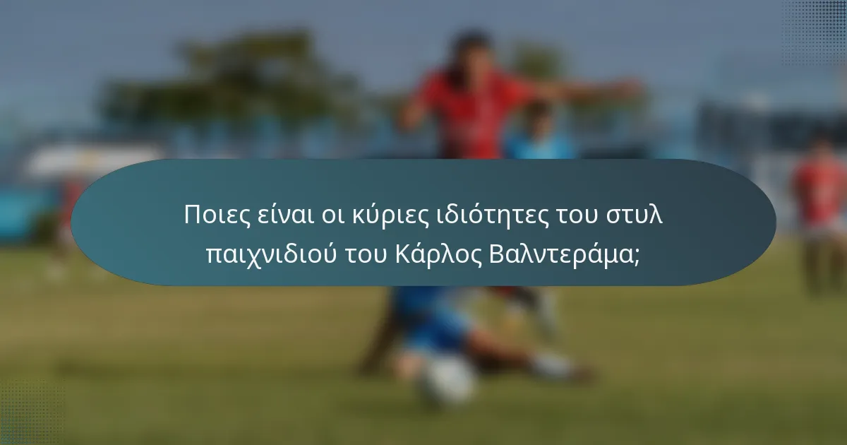 Ποιες είναι οι κύριες ιδιότητες του στυλ παιχνιδιού του Κάρλος Βαλντεράμα;