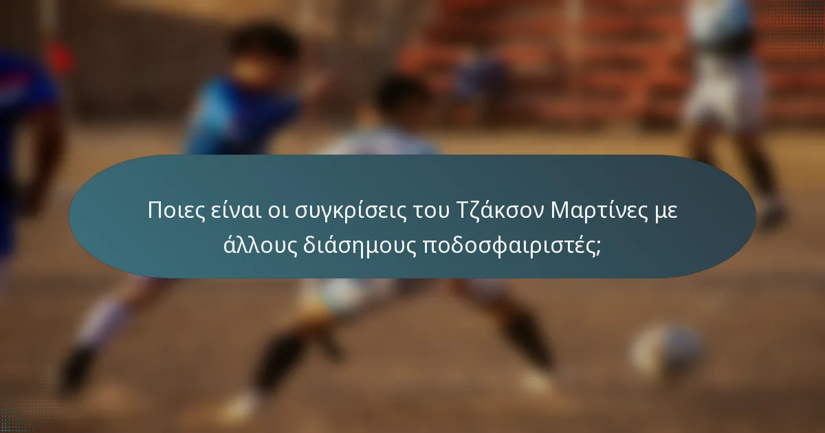Ποιες είναι οι συγκρίσεις του Τζάκσον Μαρτίνες με άλλους διάσημους ποδοσφαιριστές;