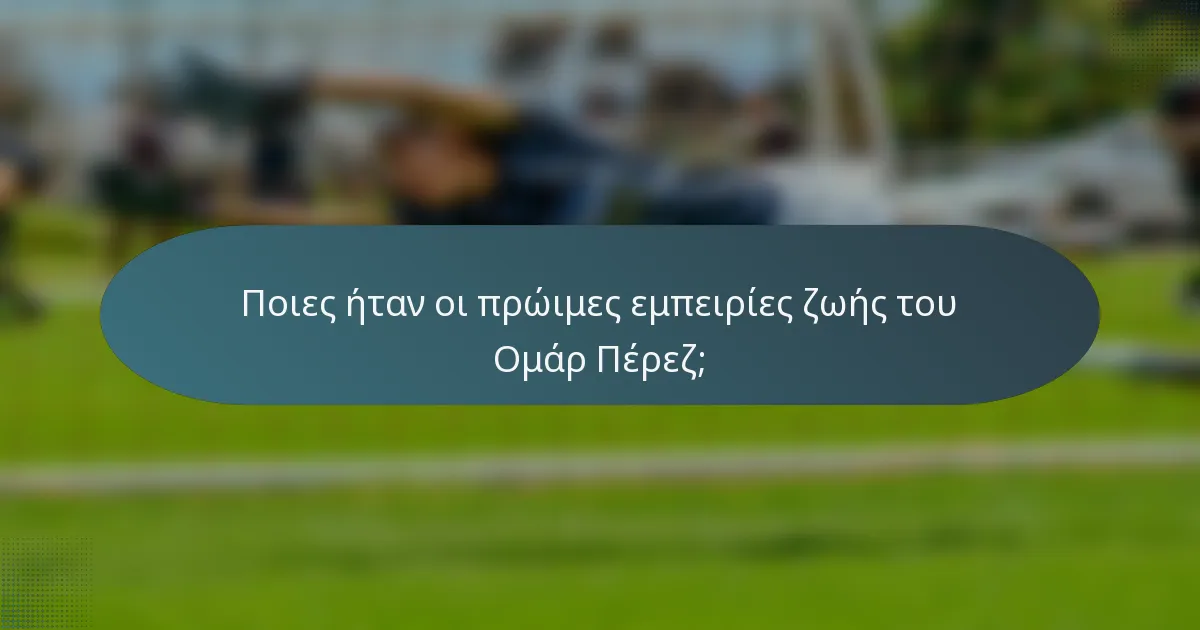 Ποιες ήταν οι πρώιμες εμπειρίες ζωής του Ομάρ Πέρεζ;