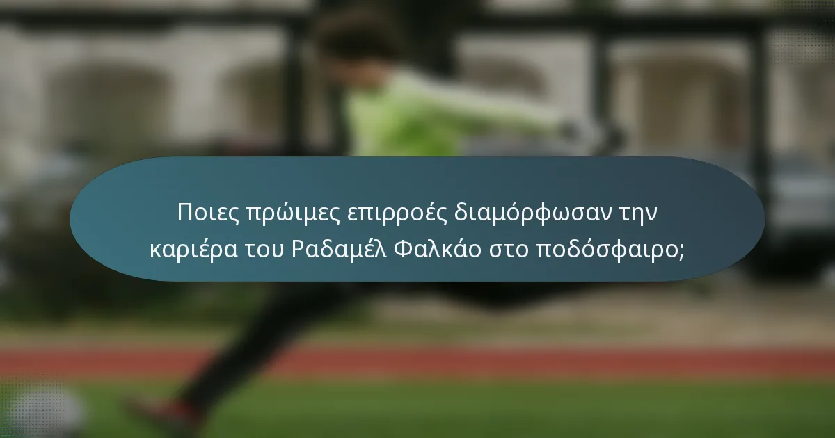 Ποιες πρώιμες επιρροές διαμόρφωσαν την καριέρα του Ραδαμέλ Φαλκάο στο ποδόσφαιρο;