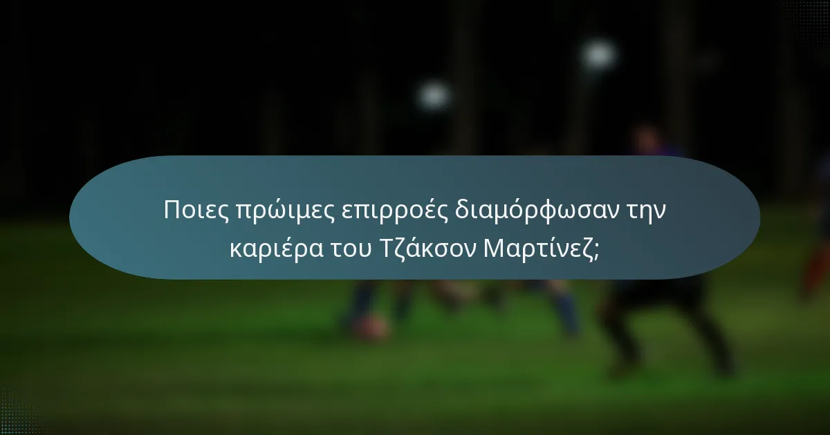 Ποιες πρώιμες επιρροές διαμόρφωσαν την καριέρα του Τζάκσον Μαρτίνεζ;