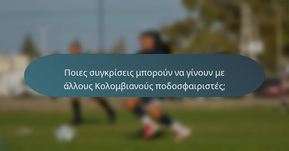 Ποιες συγκρίσεις μπορούν να γίνουν με άλλους Κολομβιανούς ποδοσφαιριστές;