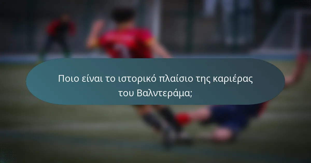 Ποιο είναι το ιστορικό πλαίσιο της καριέρας του Βαλντεράμα;