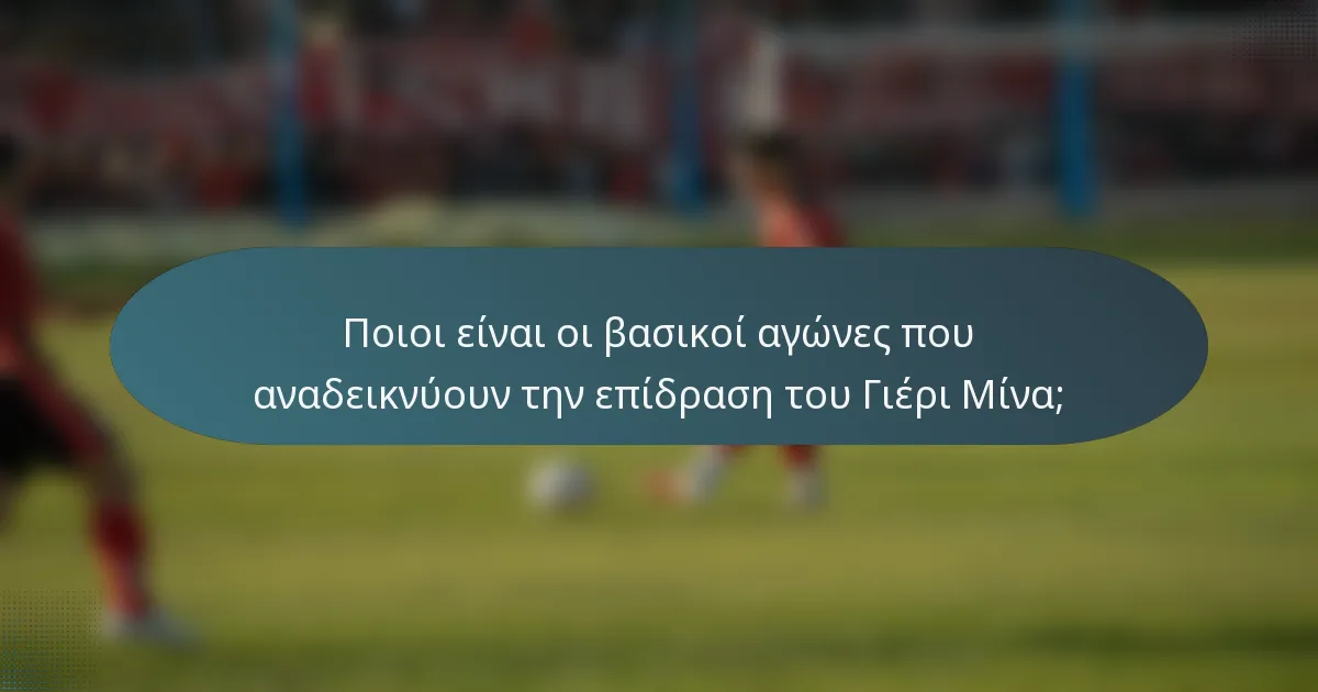 Ποιοι είναι οι βασικοί αγώνες που αναδεικνύουν την επίδραση του Γιέρι Μίνα;