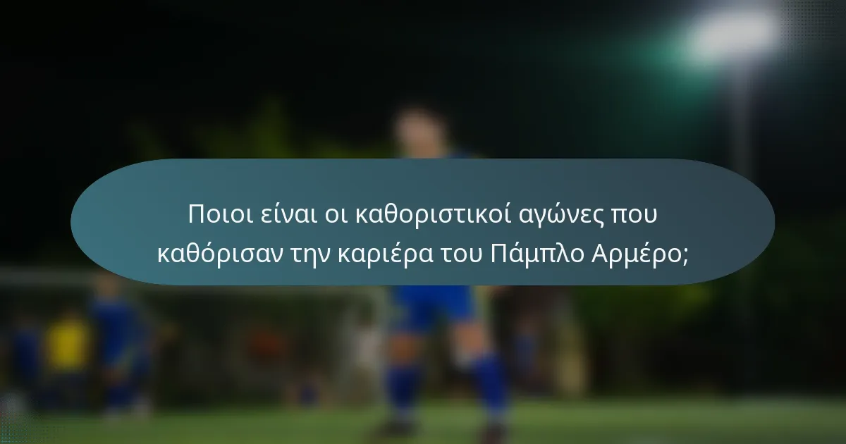 Ποιοι είναι οι καθοριστικοί αγώνες που καθόρισαν την καριέρα του Πάμπλο Αρμέρο;