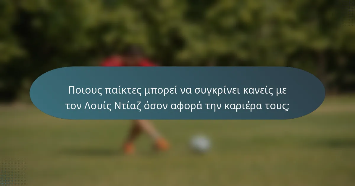 Ποιους παίκτες μπορεί να συγκρίνει κανείς με τον Λουίς Ντίαζ όσον αφορά την καριέρα τους;