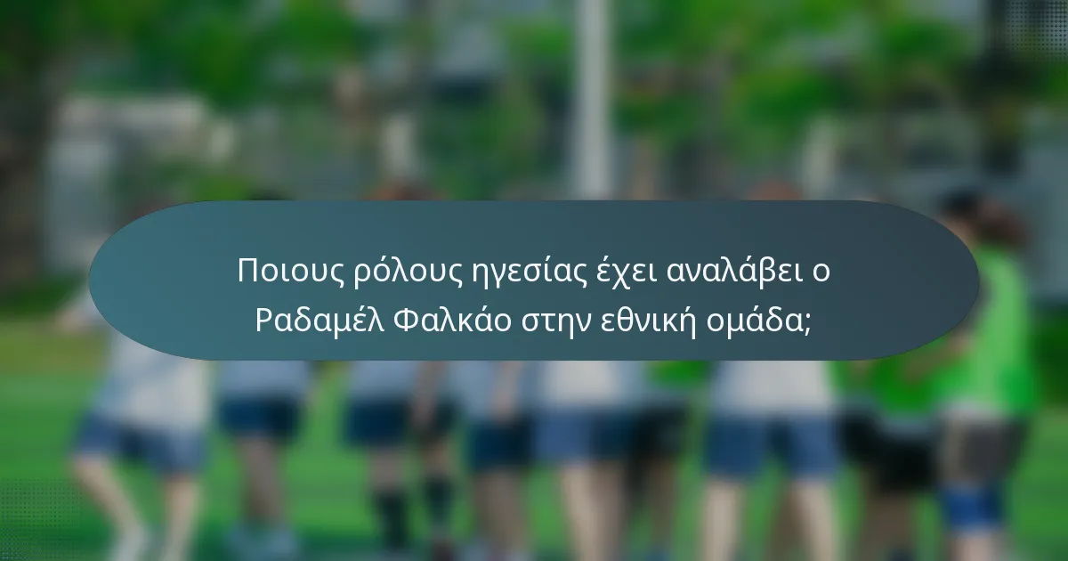 Ποιους ρόλους ηγεσίας έχει αναλάβει ο Ραδαμέλ Φαλκάο στην εθνική ομάδα;