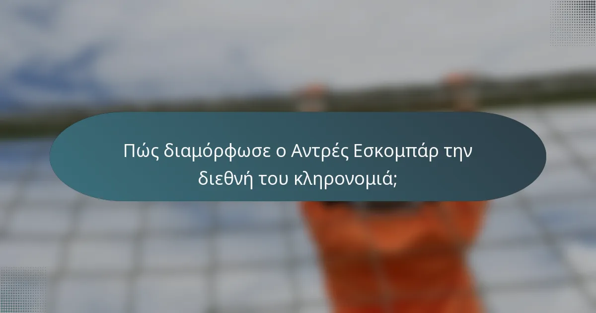Πώς διαμόρφωσε ο Αντρές Εσκομπάρ την διεθνή του κληρονομιά;