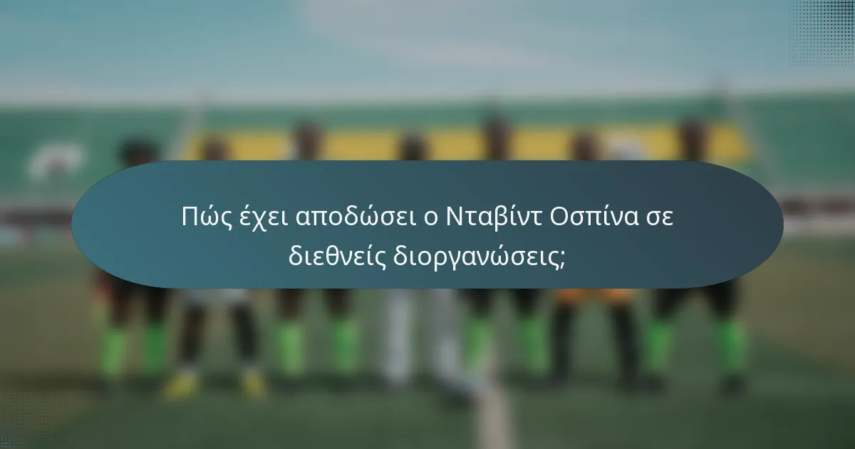 Πώς έχει αποδώσει ο Νταβίντ Οσπίνα σε διεθνείς διοργανώσεις;