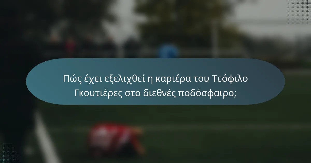 Πώς έχει εξελιχθεί η καριέρα του Τεόφιλο Γκουτιέρες στο διεθνές ποδόσφαιρο;