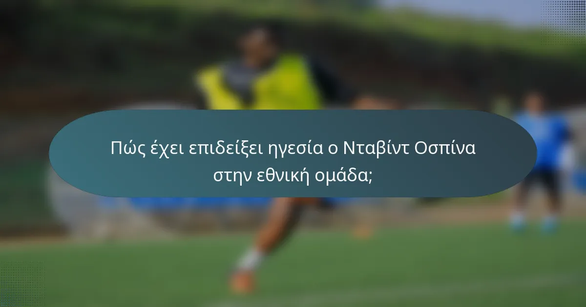 Πώς έχει επιδείξει ηγεσία ο Νταβίντ Οσπίνα στην εθνική ομάδα;