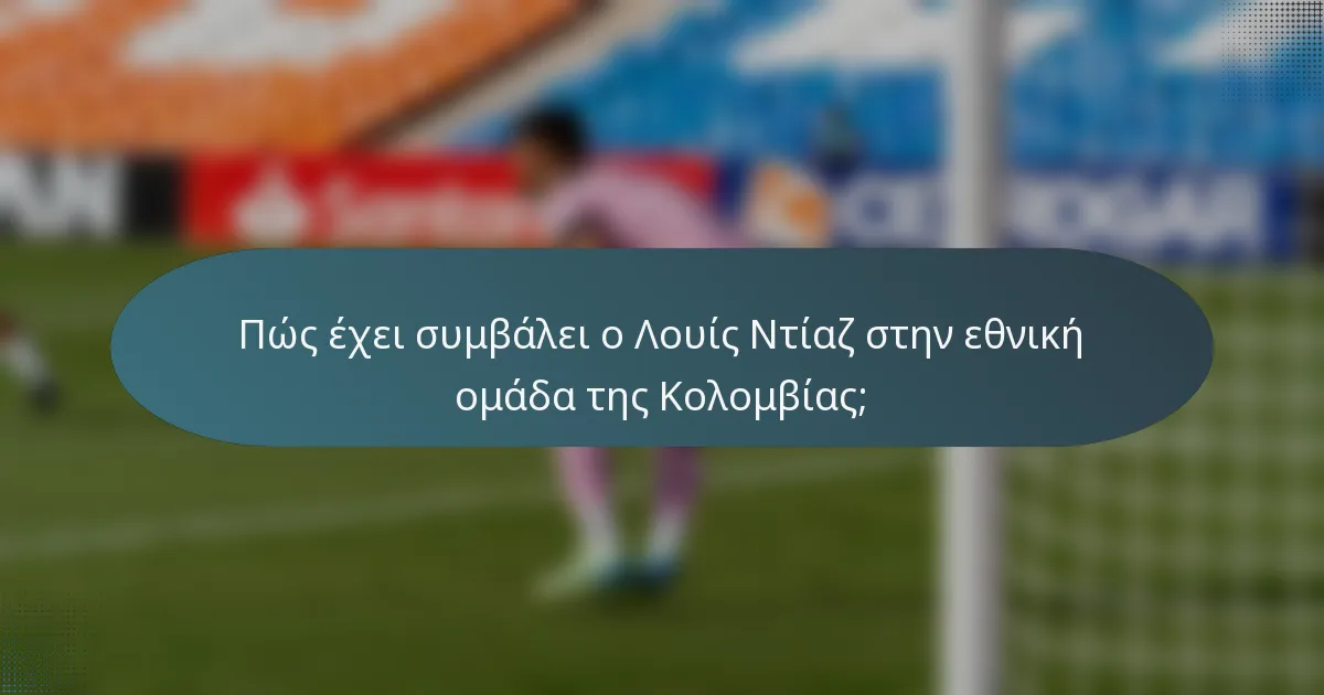 Πώς έχει συμβάλει ο Λουίς Ντίαζ στην εθνική ομάδα της Κολομβίας;