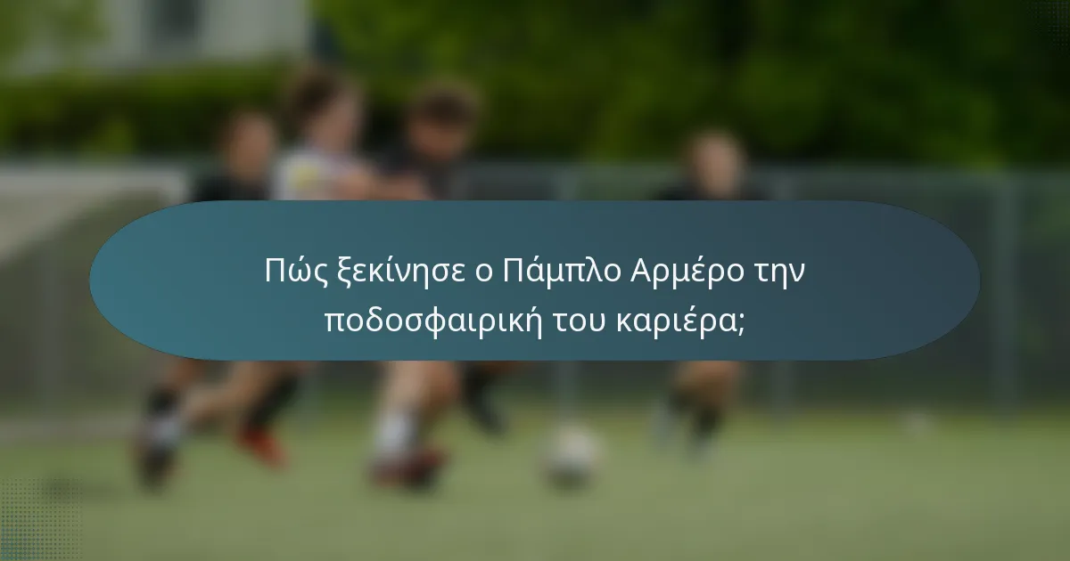 Πώς ξεκίνησε ο Πάμπλο Αρμέρο την ποδοσφαιρική του καριέρα;