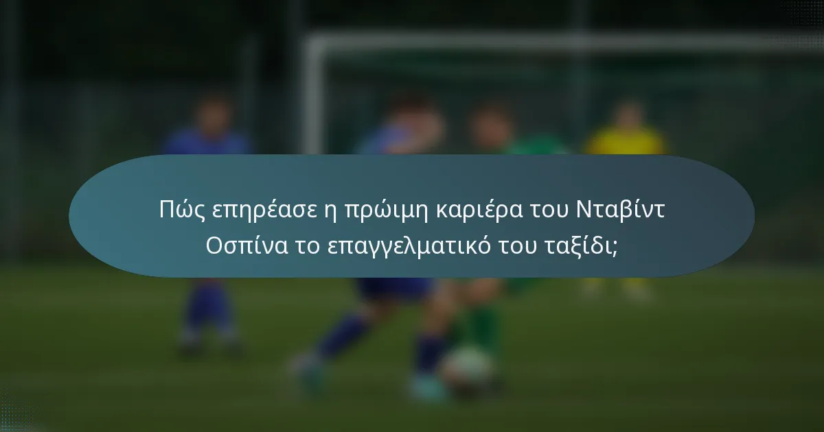Πώς επηρέασε η πρώιμη καριέρα του Νταβίντ Οσπίνα το επαγγελματικό του ταξίδι;