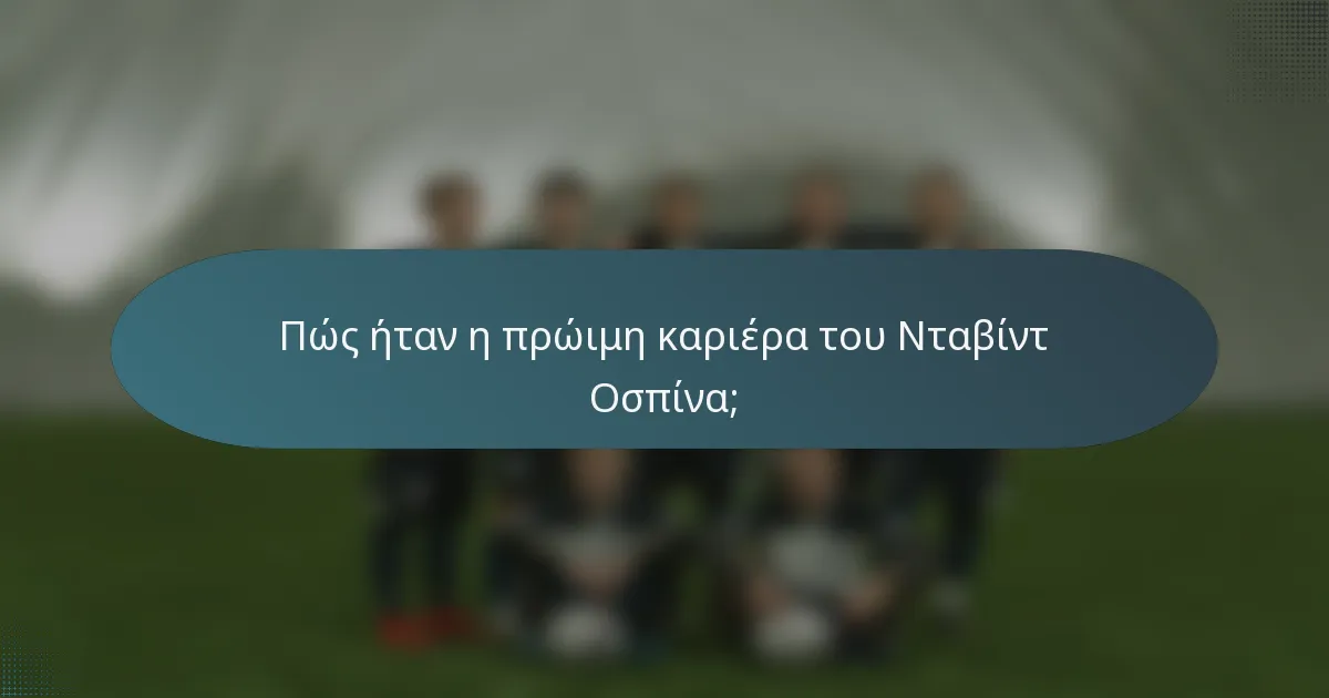 Πώς ήταν η πρώιμη καριέρα του Νταβίντ Οσπίνα;