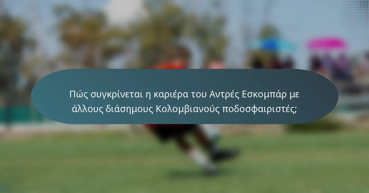 Πώς συγκρίνεται η καριέρα του Αντρές Εσκομπάρ με άλλους διάσημους Κολομβιανούς ποδοσφαιριστές;