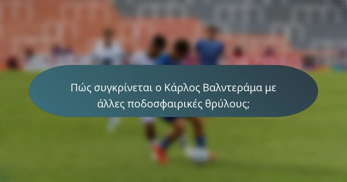 Πώς συγκρίνεται ο Κάρλος Βαλντεράμα με άλλες ποδοσφαιρικές θρύλους;