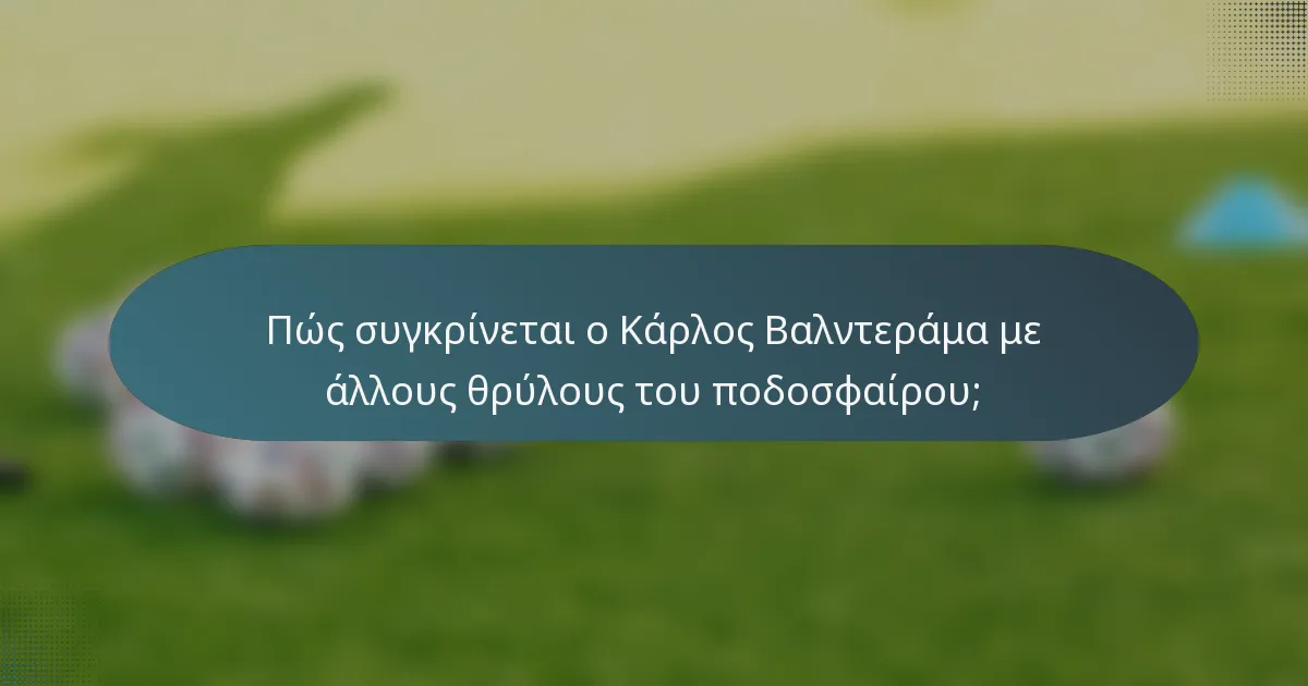 Πώς συγκρίνεται ο Κάρλος Βαλντεράμα με άλλους θρύλους του ποδοσφαίρου;