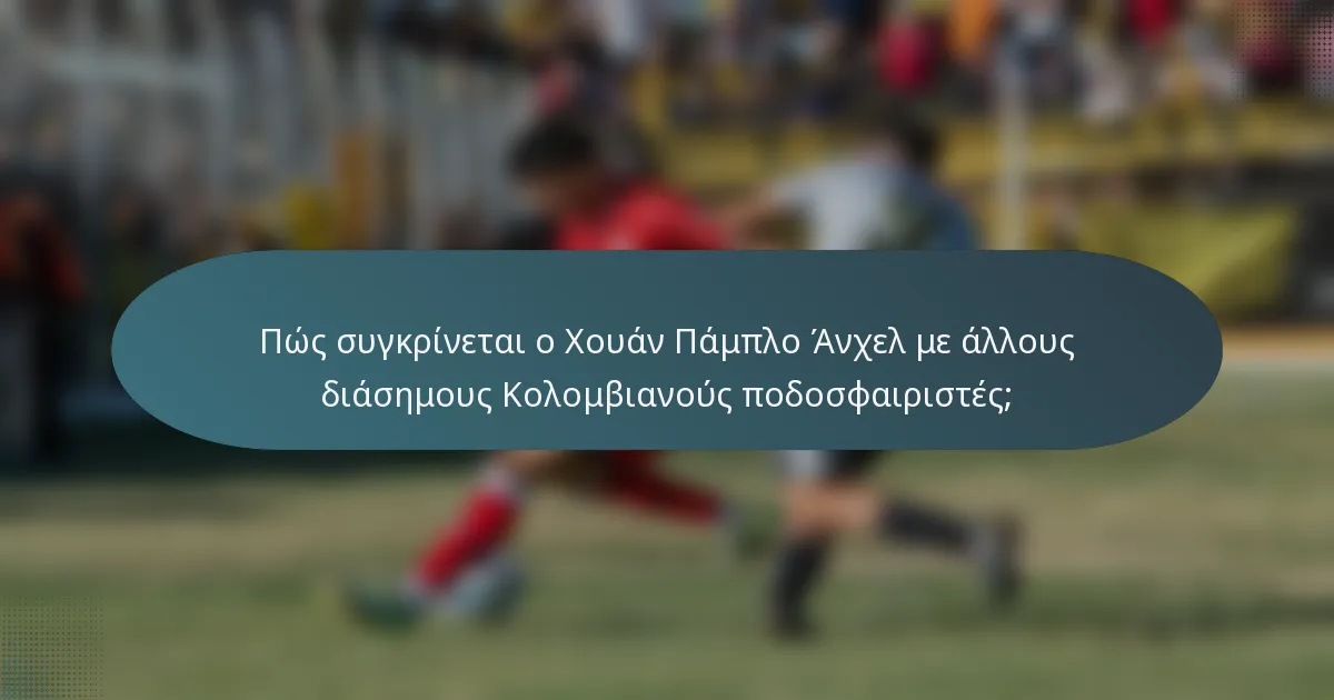 Πώς συγκρίνεται ο Χουάν Πάμπλο Άνχελ με άλλους διάσημους Κολομβιανούς ποδοσφαιριστές;