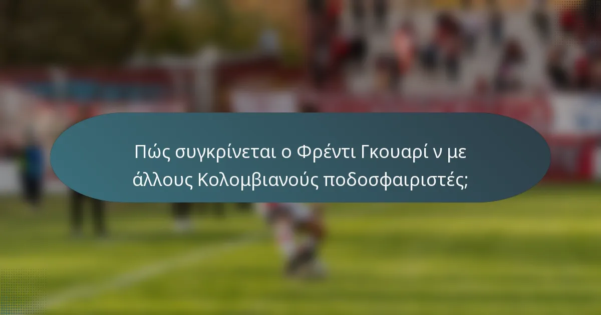 Πώς συγκρίνεται ο Φρέντι Γκουαρί ν με άλλους Κολομβιανούς ποδοσφαιριστές;