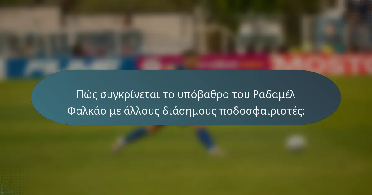 Πώς συγκρίνεται το υπόβαθρο του Ραδαμέλ Φαλκάο με άλλους διάσημους ποδοσφαιριστές;