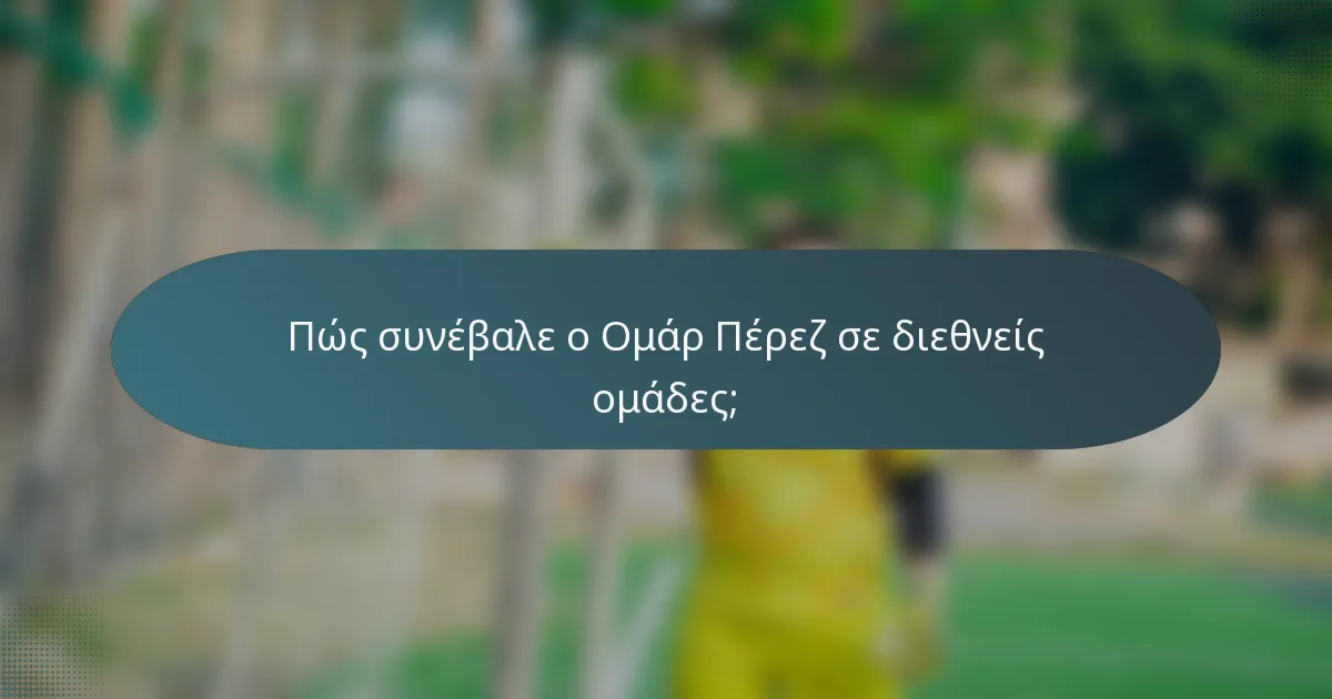 Πώς συνέβαλε ο Ομάρ Πέρεζ σε διεθνείς ομάδες;