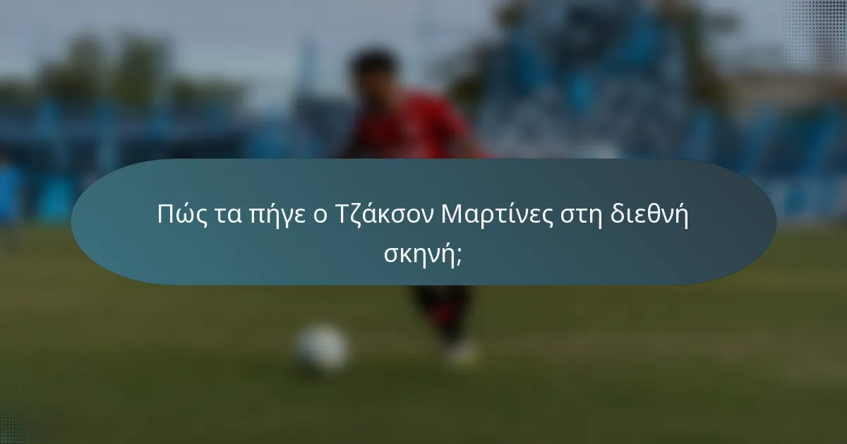 Πώς τα πήγε ο Τζάκσον Μαρτίνες στη διεθνή σκηνή;