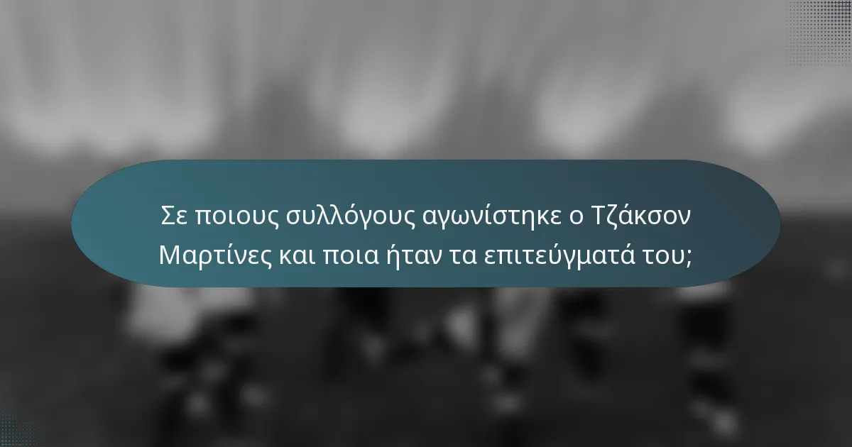 Σε ποιους συλλόγους αγωνίστηκε ο Τζάκσον Μαρτίνες και ποια ήταν τα επιτεύγματά του;