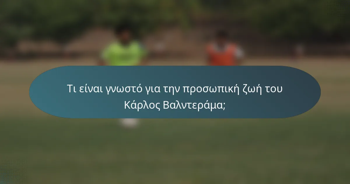 Τι είναι γνωστό για την προσωπική ζωή του Κάρλος Βαλντεράμα;
